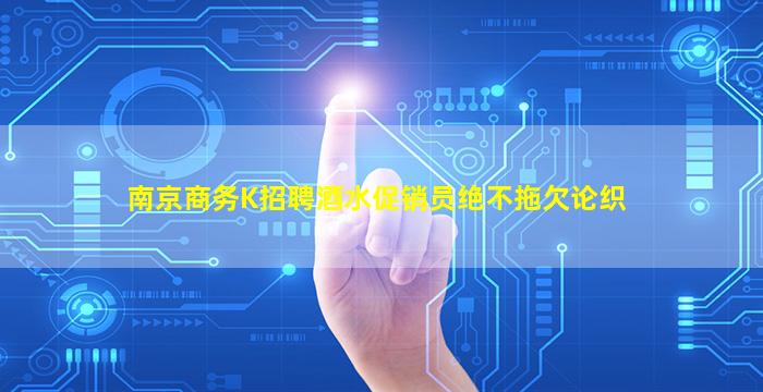 南京商务K招聘酒水促销员绝不拖欠论织