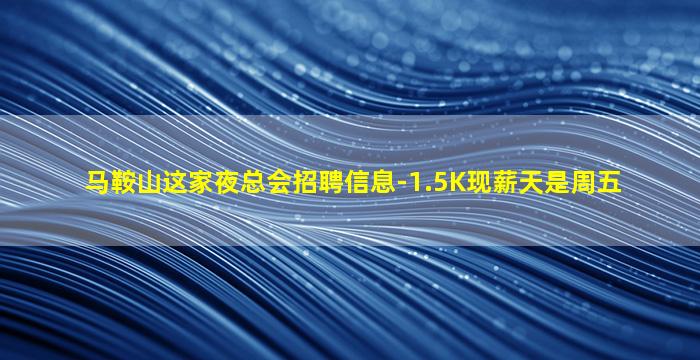 马鞍山这家夜总会招聘信息-1.5K现薪天是周五